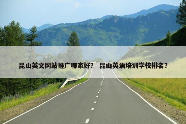 昆山英文网站推广哪家好？ 昆山英语培训学校排名？