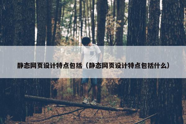 静态网页设计特点包括（静态网页设计特点包括什么）