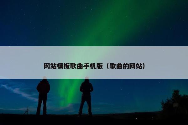 网站模板歌曲手机版（歌曲的网站）