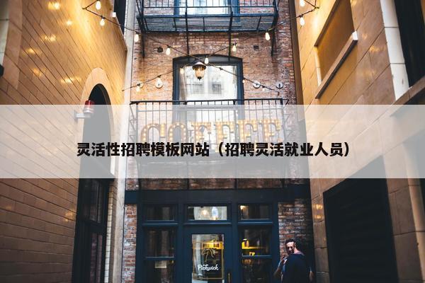 灵活性招聘模板网站（招聘灵活就业人员）