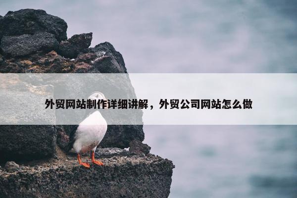 外贸网站制作详细讲解，外贸公司网站怎么做