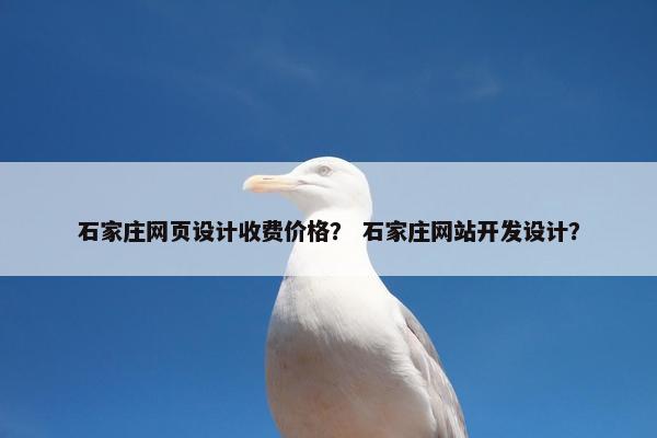 石家庄网页设计收费价格？ 石家庄网站开发设计？
