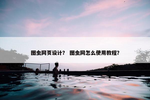 图虫网页设计？ 图虫网怎么使用教程？
