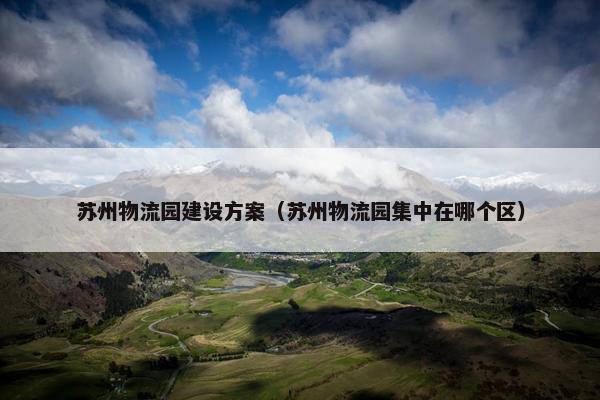 苏州物流园建设方案（苏州物流园集中在哪个区）
