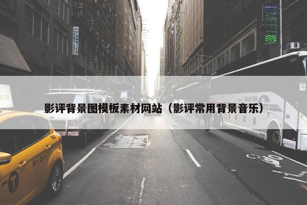 影评背景图模板素材网站（影评常用背景音乐）
