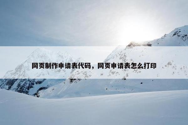 网页制作申请表代码，网页申请表怎么打印