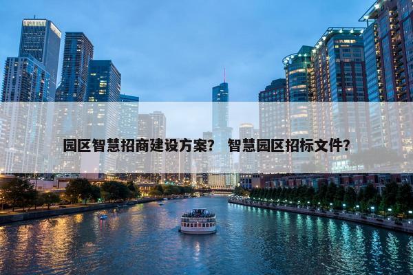 园区智慧招商建设方案？ 智慧园区招标文件？