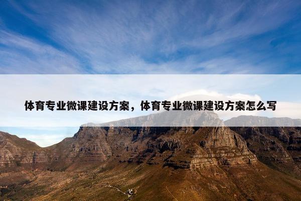 体育专业微课建设方案，体育专业微课建设方案怎么写