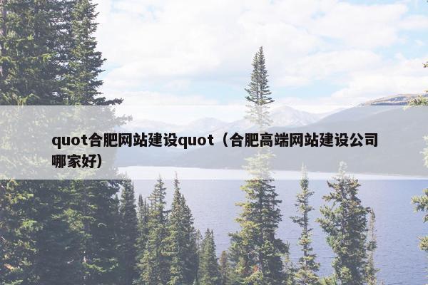quot合肥网站建设quot（合肥高端网站建设公司哪家好）