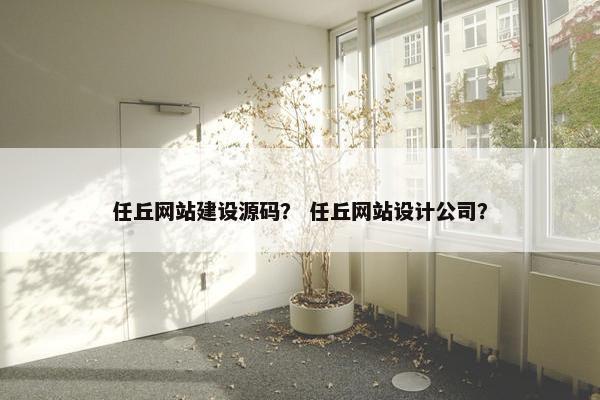 任丘网站建设源码？ 任丘网站设计公司？