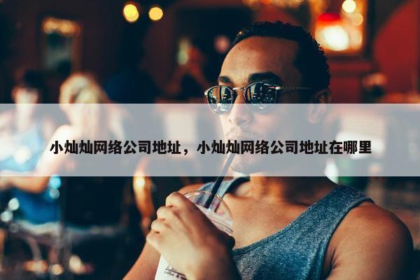 小灿灿网络公司地址，小灿灿网络公司地址在哪里