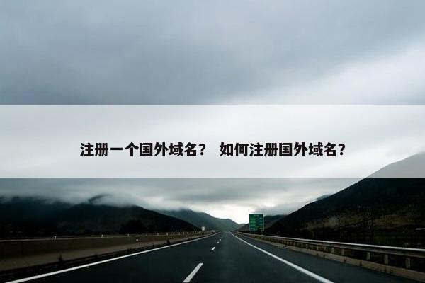 注册一个国外域名？ 如何注册国外域名？
