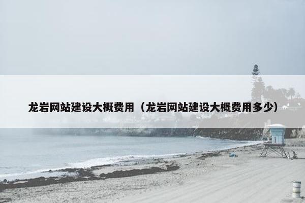 龙岩网站建设大概费用（龙岩网站建设大概费用多少）