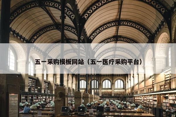 五一采购模板网站（五一医疗采购平台）