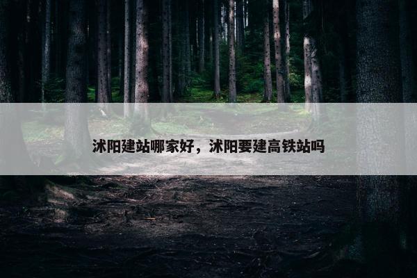 沭阳建站哪家好，沭阳要建高铁站吗
