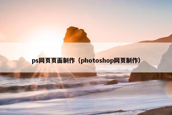ps网页页面制作（photoshop网页制作）