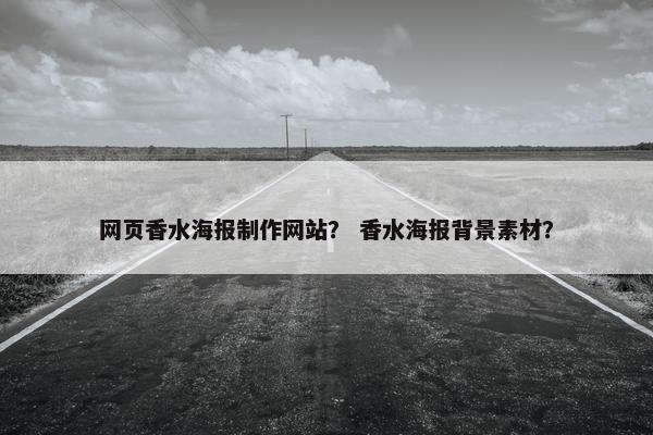 网页香水海报制作网站？ 香水海报背景素材？