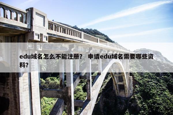 edu域名怎么不能注册？ 申请edu域名需要哪些资料？