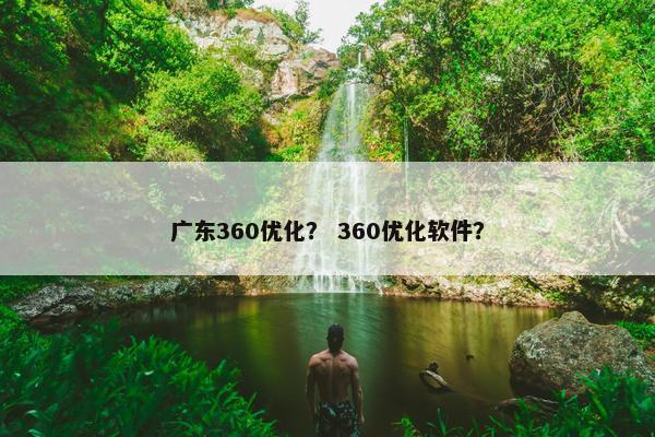广东360优化？ 360优化软件？