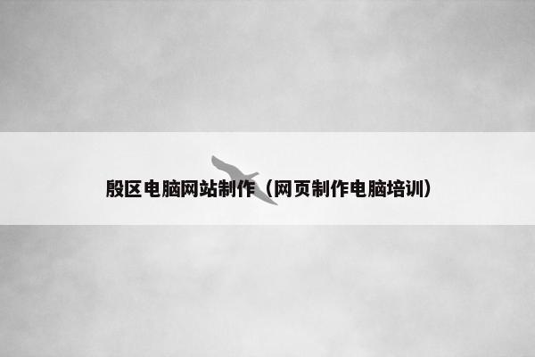 殷区电脑网站制作（网页制作电脑培训）
