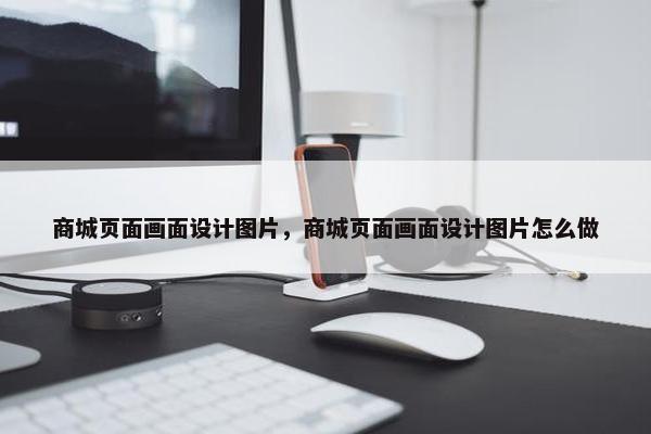 商城页面画面设计图片，商城页面画面设计图片怎么做