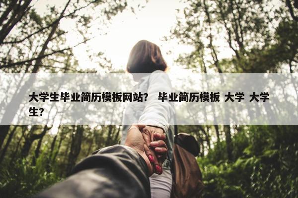 大学生毕业简历模板网站？ 毕业简历模板 大学 大学生？