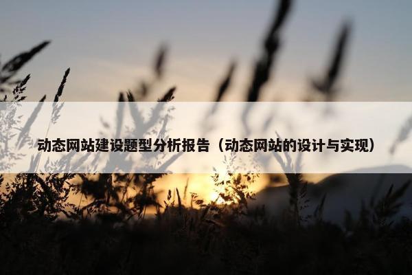 动态网站建设题型分析报告（动态网站的设计与实现）