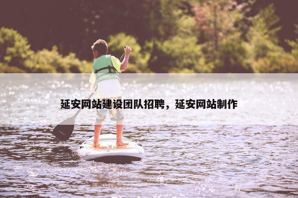 延安网站建设团队招聘，延安网站制作