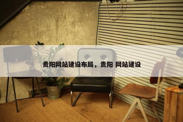 贵阳网站建设布局，贵阳 网站建设