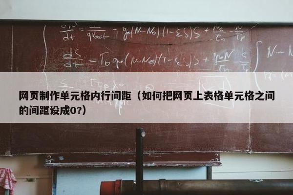 网页制作单元格内行间距（如何把网页上表格单元格之间的间距设成0?）
