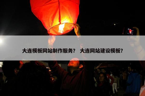 大连模板网站制作服务？ 大连网站建设模板？