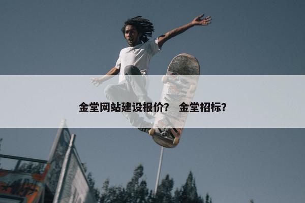 金堂网站建设报价？ 金堂招标？
