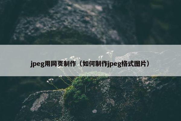 jpeg用网页制作（如何制作jpeg格式图片）