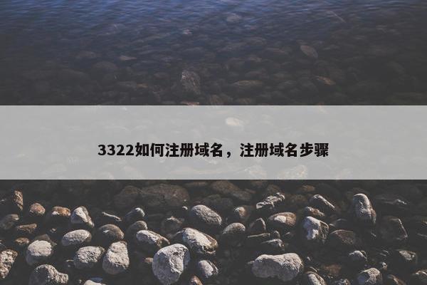 3322如何注册域名，注册域名步骤