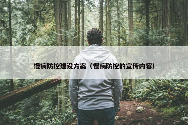 慢病防控建设方案（慢病防控的宣传内容）