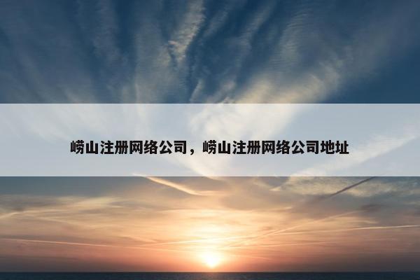 崂山注册网络公司，崂山注册网络公司地址