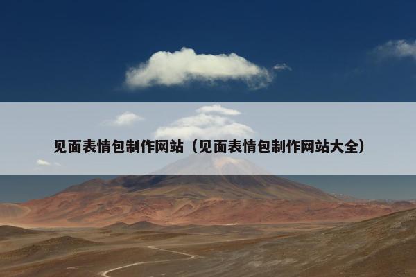 见面表情包制作网站（见面表情包制作网站大全）