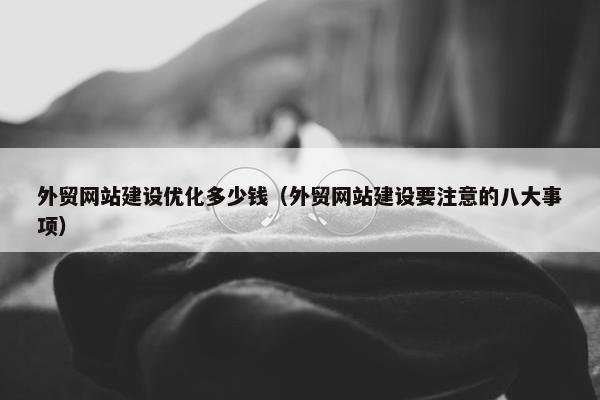 外贸网站建设优化多少钱（外贸网站建设要注意的八大事项）