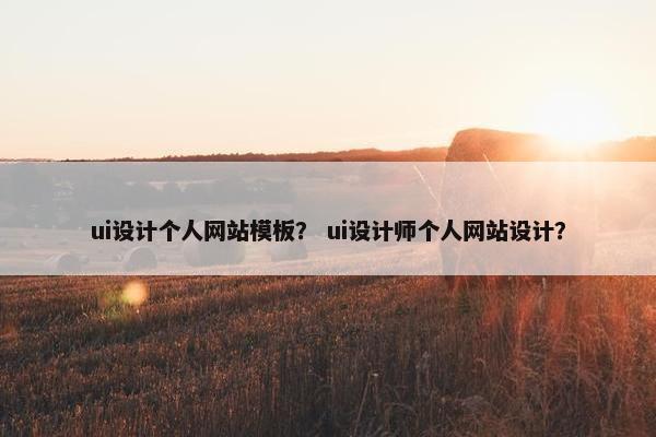 ui设计个人网站模板？ ui设计师个人网站设计？