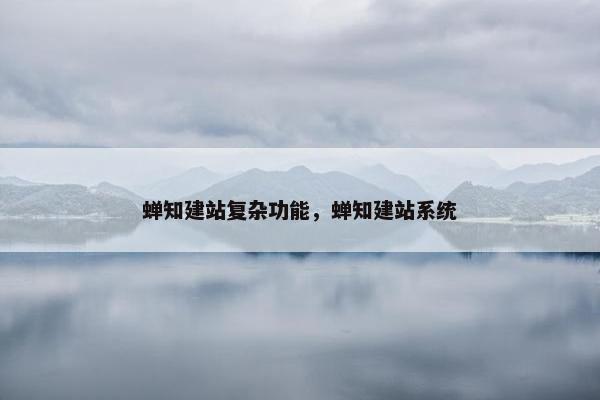 蝉知建站复杂功能，蝉知建站系统