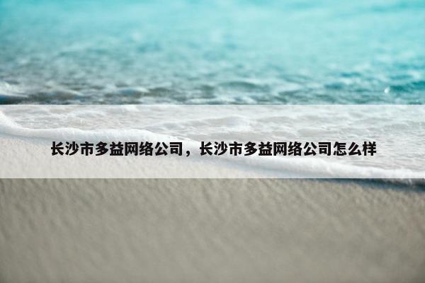 长沙市多益网络公司，长沙市多益网络公司怎么样