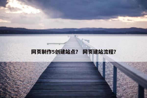 网页制作5创建站点？ 网页建站流程？