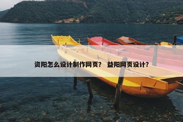 资阳怎么设计制作网页？ 益阳网页设计？