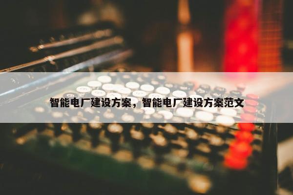 智能电厂建设方案，智能电厂建设方案范文