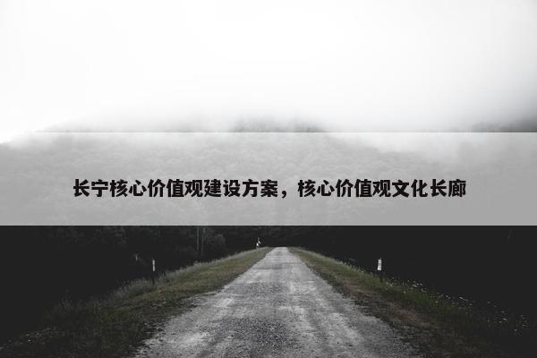 长宁核心价值观建设方案，核心价值观文化长廊