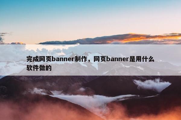 完成网页banner制作，网页banner是用什么软件做的