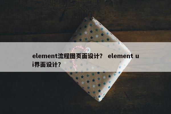 element流程图页面设计？ element ui界面设计？