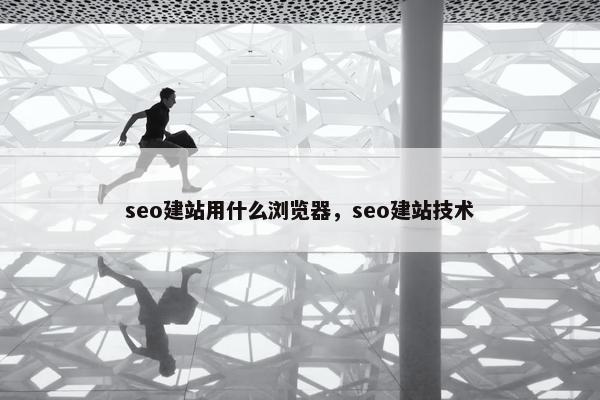 seo建站用什么浏览器，seo建站技术