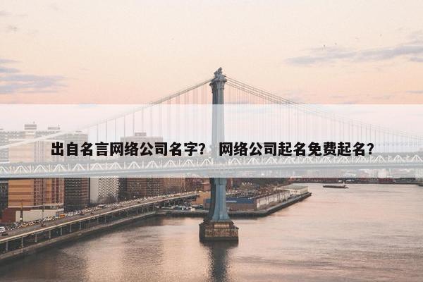 出自名言网络公司名字？ 网络公司起名免费起名？