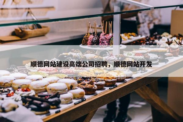 顺德网站建设高端公司招聘，顺德网站开发